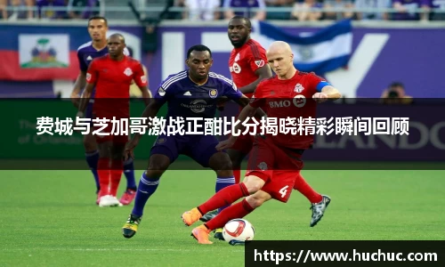 费城与芝加哥激战正酣比分揭晓精彩瞬间回顾